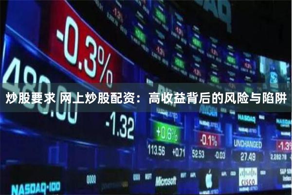 炒股要求 网上炒股配资：高收益背后的风险与陷阱