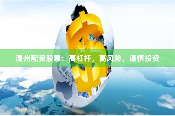 温州配资股票：高杠杆，高风险，谨慎投资