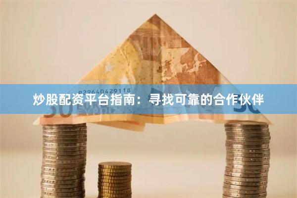 炒股配资平台指南：寻找可靠的合作伙伴