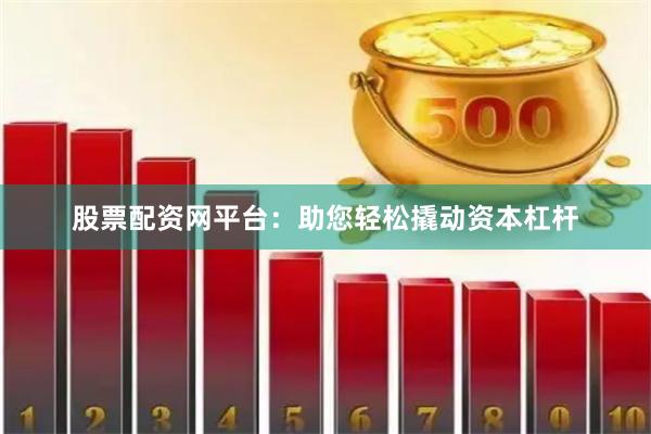 股票配资网平台：助您轻松撬动资本杠杆