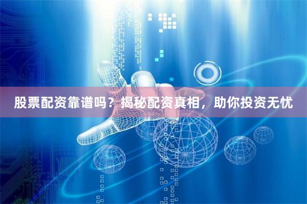 股票配资靠谱吗？揭秘配资真相，助你投资无忧