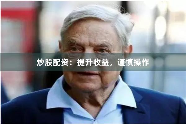 炒股配资：提升收益，谨慎操作