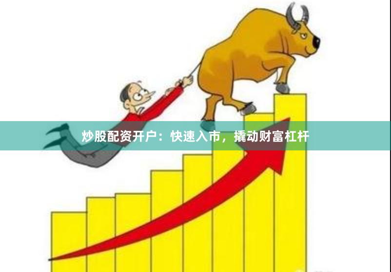 炒股配资开户：快速入市，撬动财富杠杆