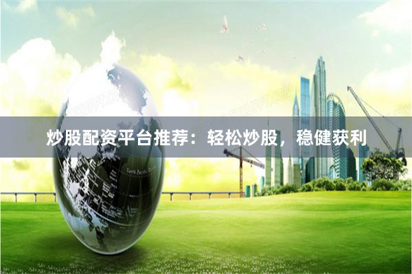 炒股配资平台推荐：轻松炒股，稳健获利