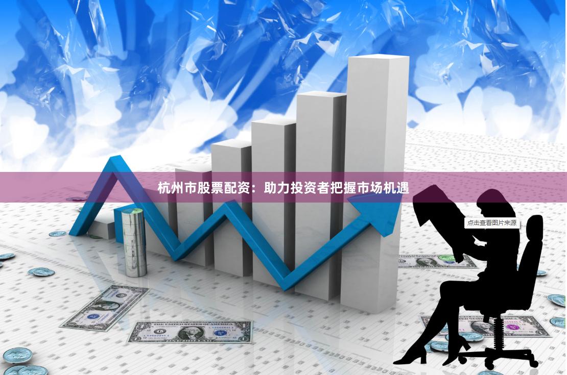 杭州市股票配资：助力投资者把握市场机遇