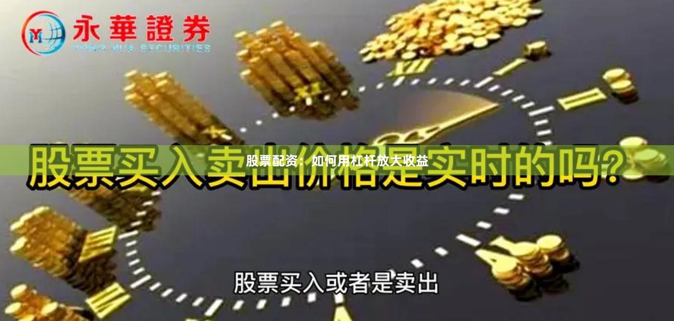 股票配资：如何用杠杆放大收益