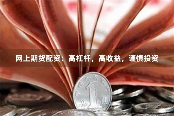 网上期货配资：高杠杆，高收益，谨慎投资