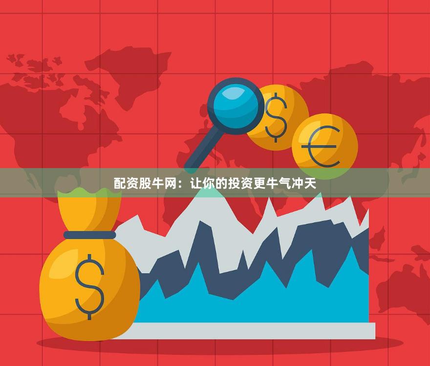 配资股牛网：让你的投资更牛气冲天