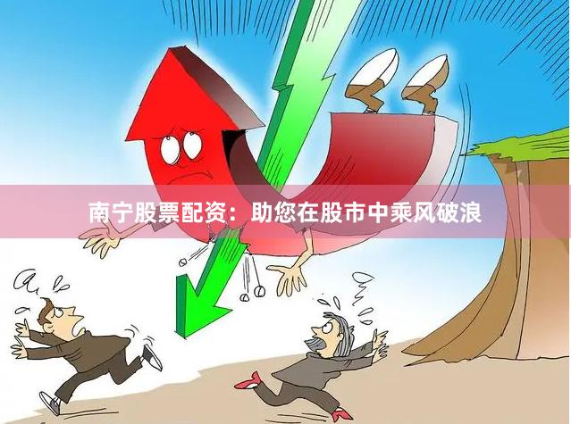 南宁股票配资：助您在股市中乘风破浪