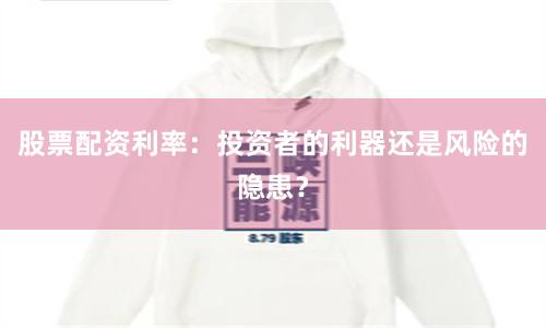 股票配资利率：投资者的利器还是风险的隐患？