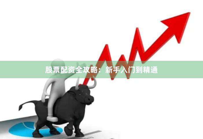 股票配资全攻略：新手入门到精通