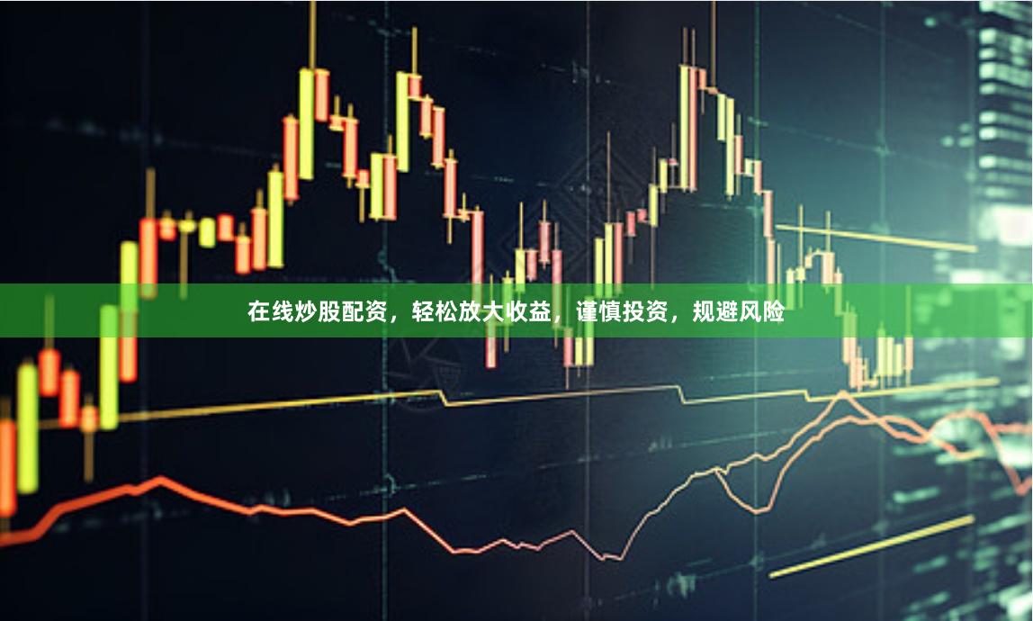 在线炒股配资，轻松放大收益，谨慎投资，规避风险