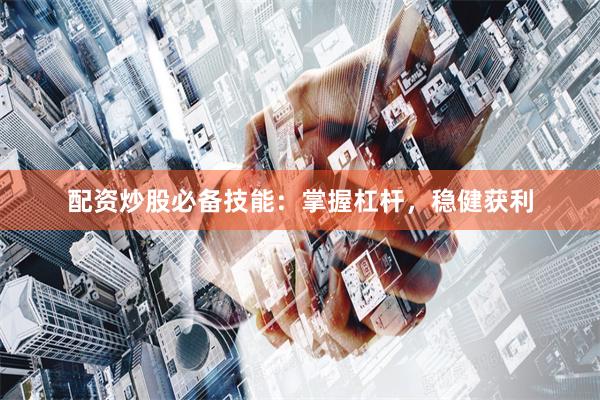 配资炒股必备技能：掌握杠杆，稳健获利