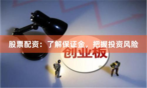 股票配资：了解保证金，把握投资风险