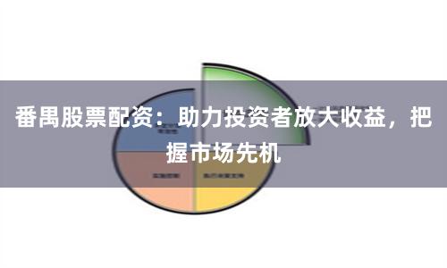 番禺股票配资：助力投资者放大收益，把握市场先机