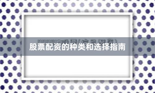 股票配资的种类和选择指南