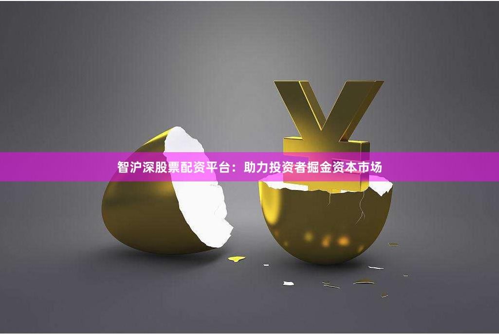 智沪深股票配资平台：助力投资者掘金资本市场
