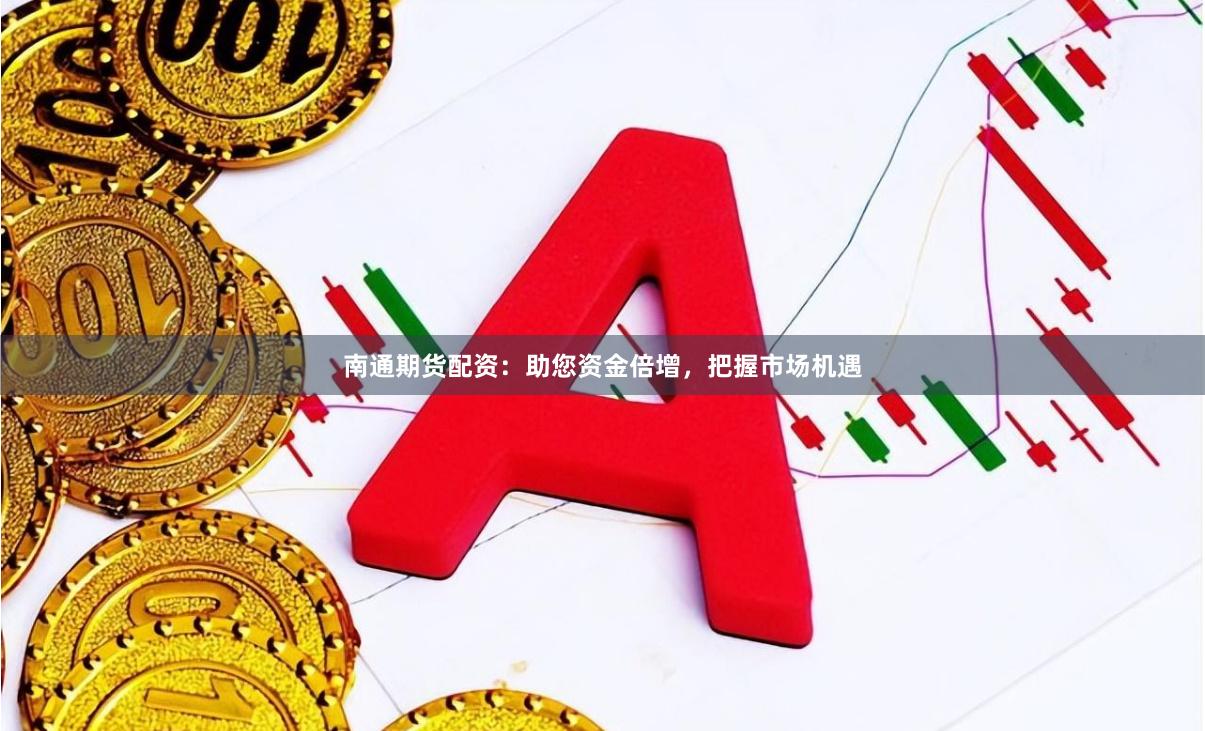 南通期货配资：助您资金倍增，把握市场机遇