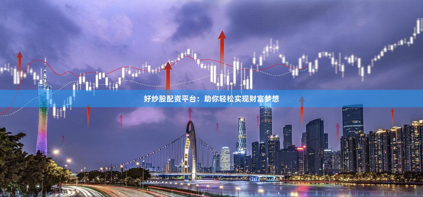 好炒股配资平台：助你轻松实现财富梦想