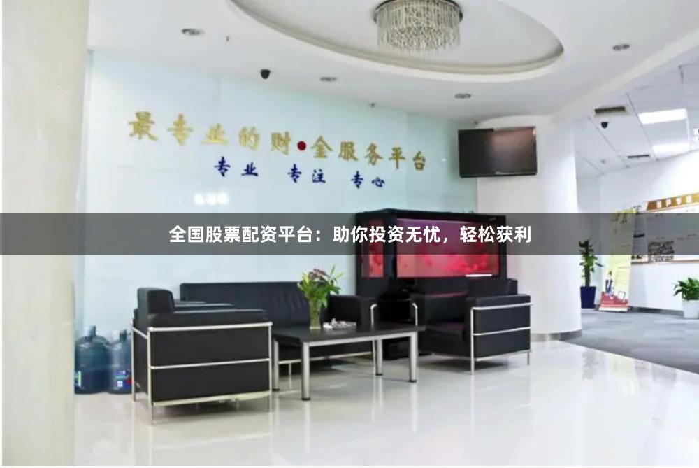全国股票配资平台:助你投资无忧,轻松获利