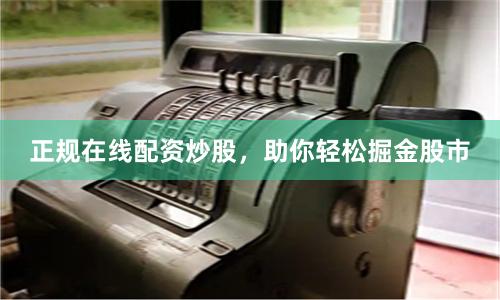正规在线配资炒股，助你轻松掘金股市