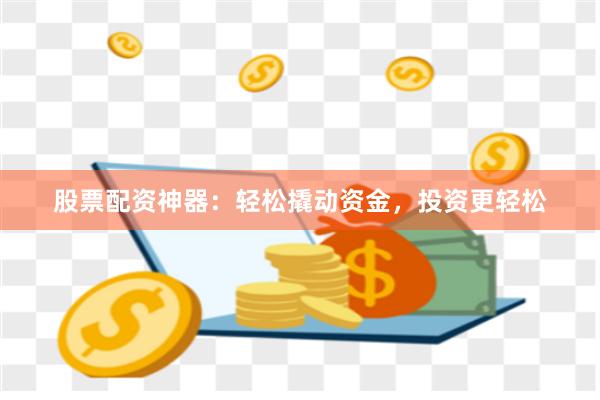 股票配资神器：轻松撬动资金，投资更轻松