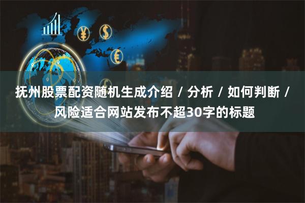 抚州股票配资随机生成介绍 / 分析 / 如何判断 / 风险适合网站发布不超30字的标题