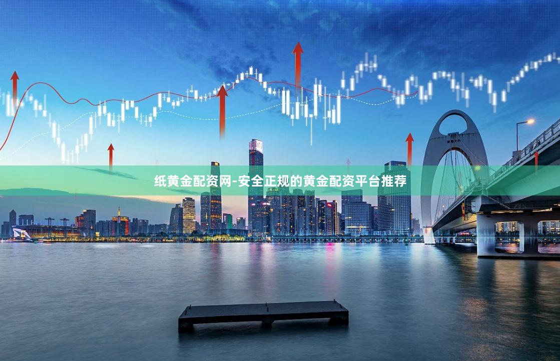 纸黄金配资网-安全正规的黄金配资平台推荐