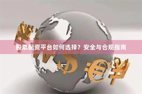 股票配资平台如何选择？安全与合规指南