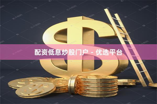配资低息炒股门户 - 优选平台