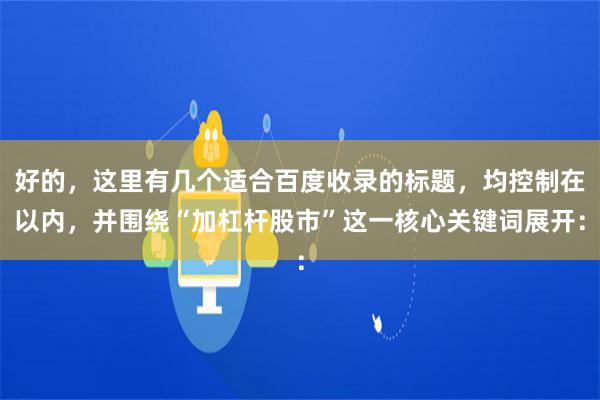 好的,这里有几个适合百度收录的标题,均控制在以内,并围绕“加杠杆股市”这一核心关键词展开: