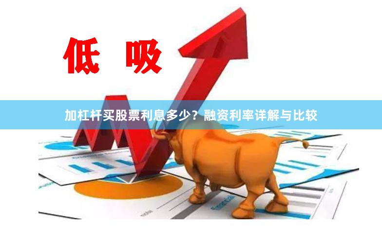 加杠杆买股票利息多少?融资利率详解与比较