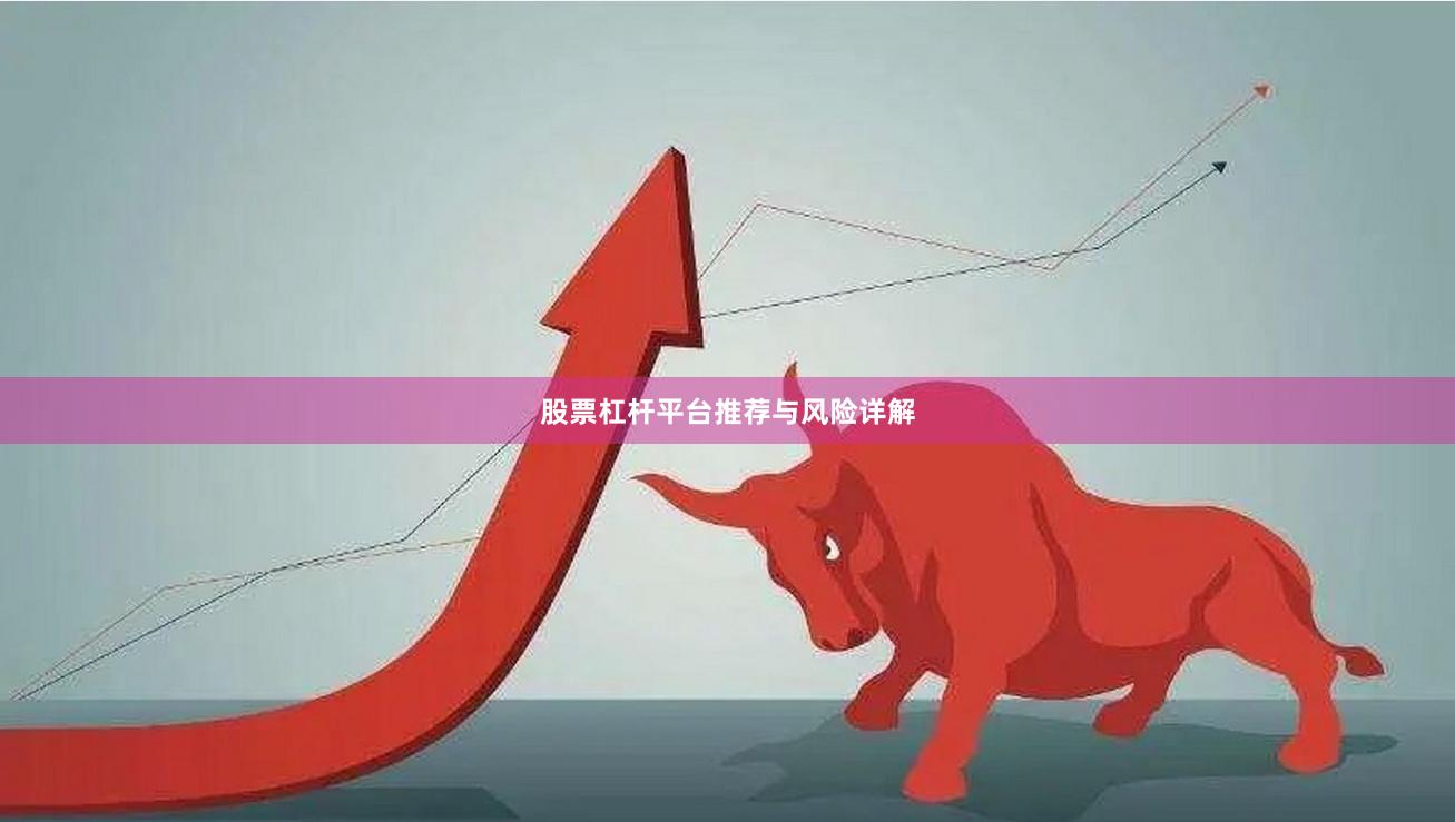 股票杠杆平台推荐与风险详解