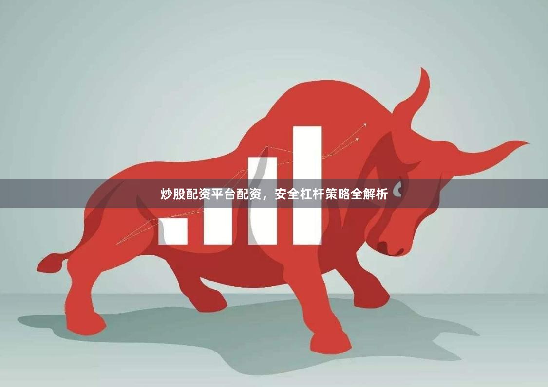 炒股配资平台配资，安全杠杆策略全解析