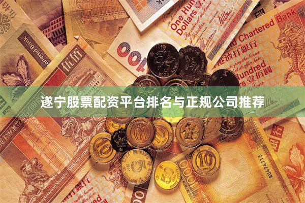 遂宁股票配资平台排名与正规公司推荐