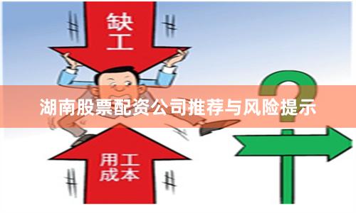 湖南股票配资公司推荐与风险提示