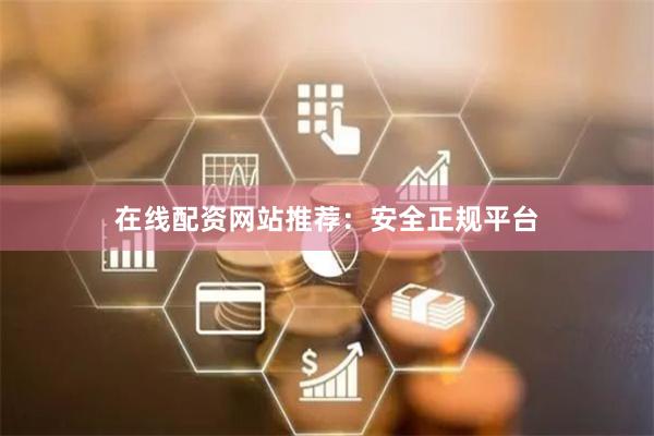 在线配资网站推荐：安全正规平台