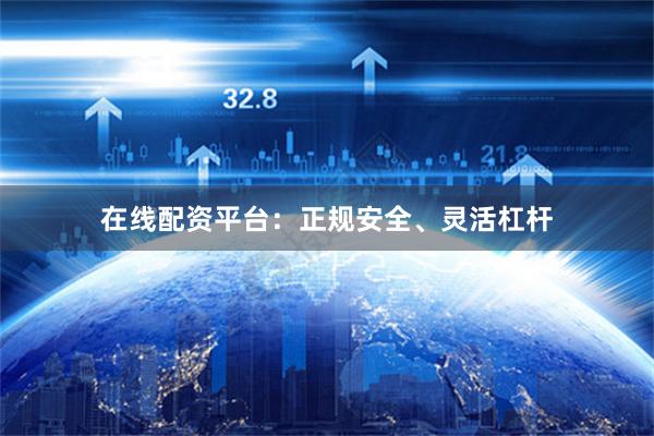 在线配资平台：正规安全、灵活杠杆