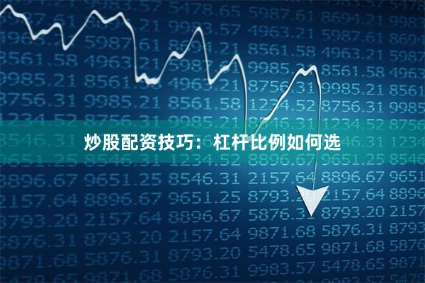 炒股配资技巧:杠杆比例如何选