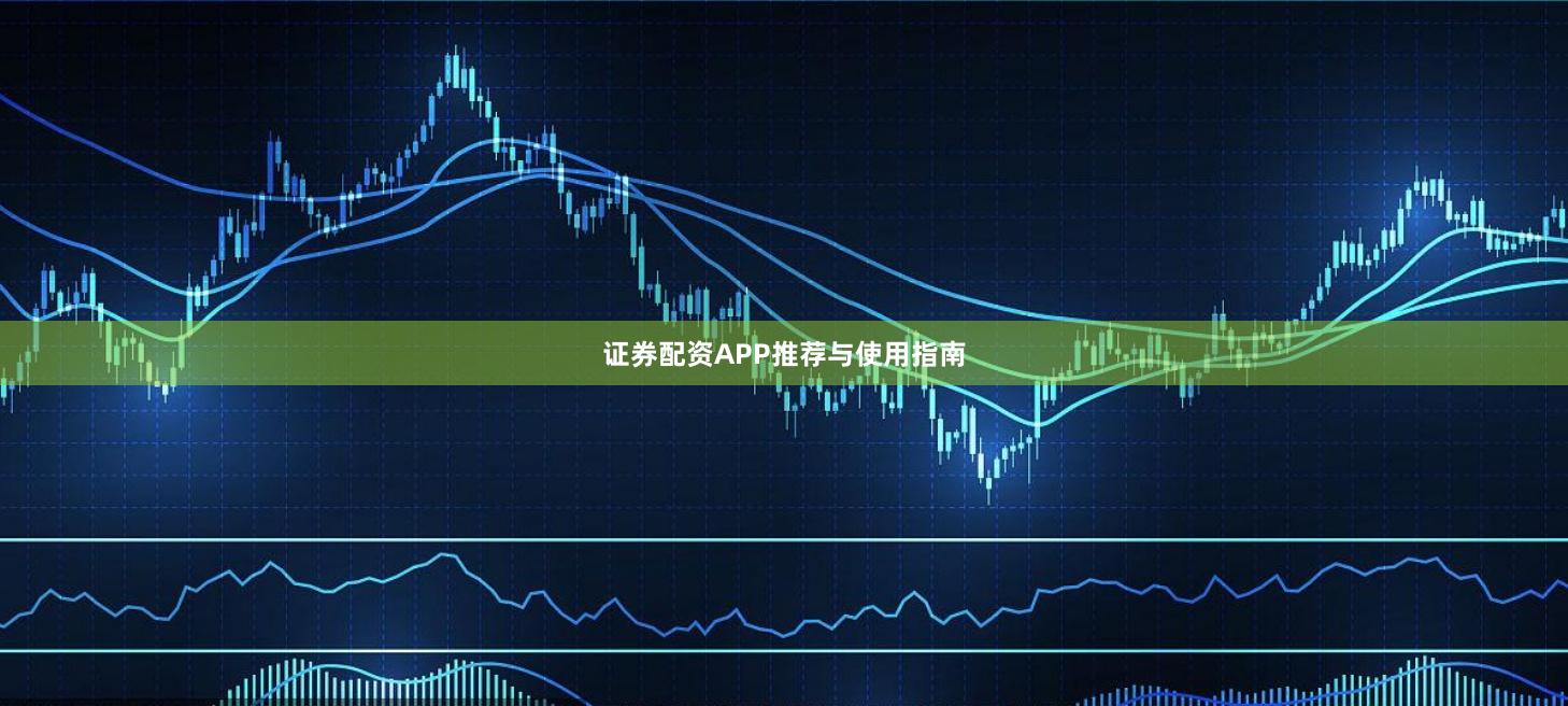 证券配资APP推荐与使用指南