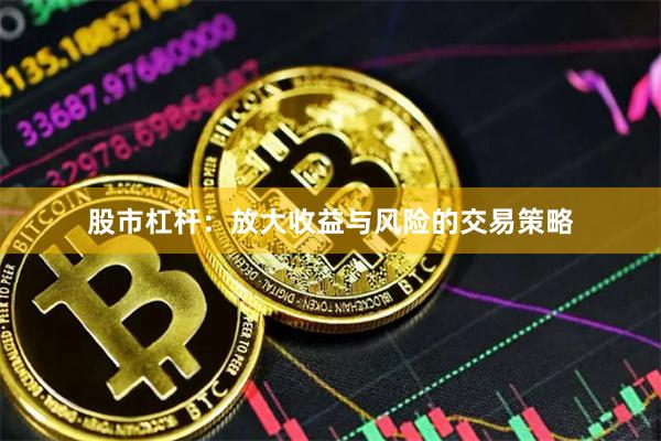 股市杠杆:放大收益与风险的交易策略