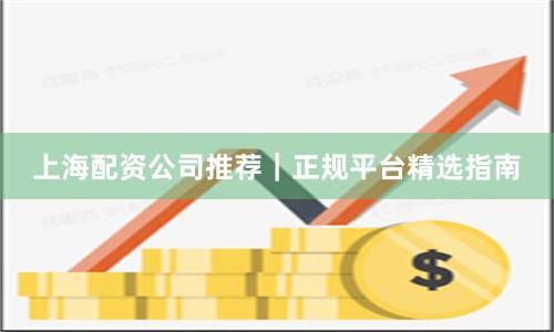 上海配资公司推荐｜正规平台精选指南