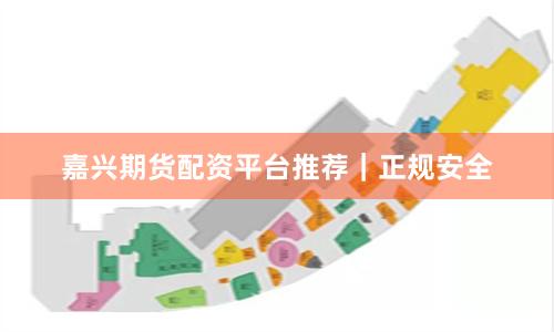 嘉兴期货配资平台推荐｜正规安全