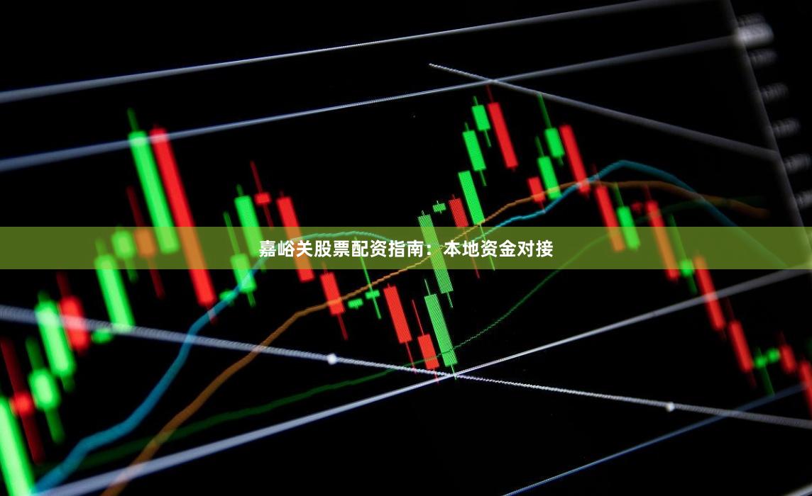 嘉峪关股票配资指南:本地资金对接