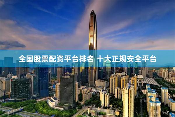 全国股票配资平台排名 十大正规安全平台