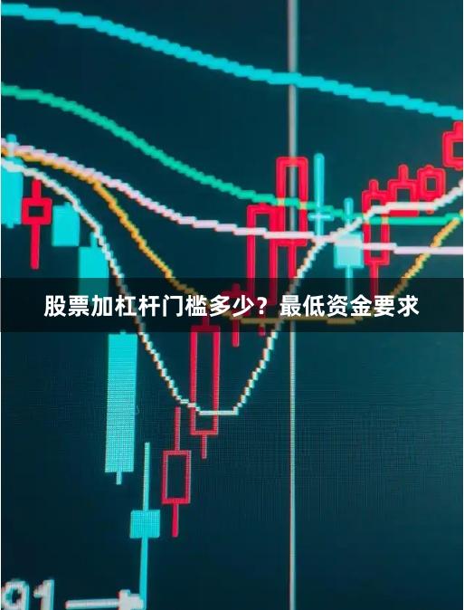 股票加杠杆门槛多少?最低资金要求