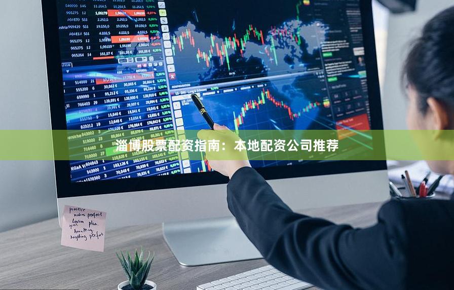 淄博股票配资指南：本地配资公司推荐