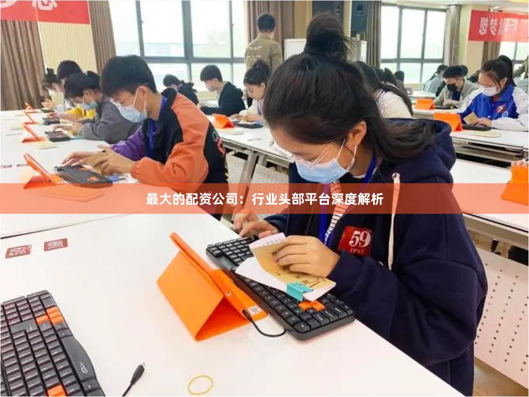 最大的配资公司：行业头部平台深度解析