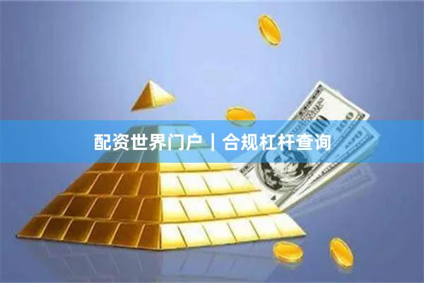 配资世界门户｜合规杠杆查询