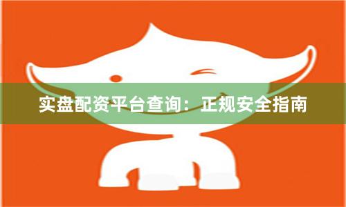 实盘配资平台查询：正规安全指南